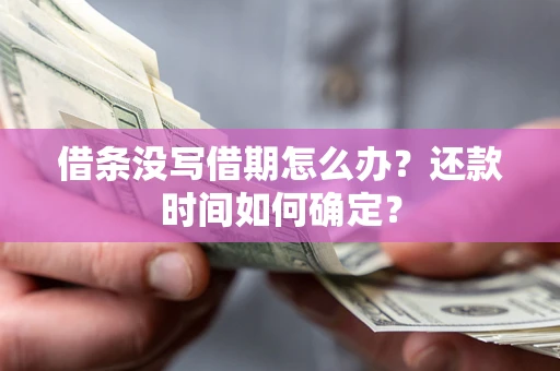 济南借条没写借期怎么办？还款时间如何确定？