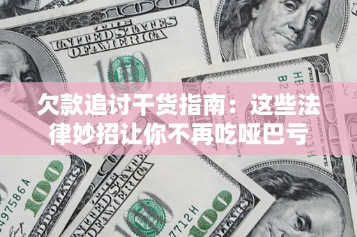 济南欠款追讨干货指南：这些法律妙招让你不再吃哑巴亏