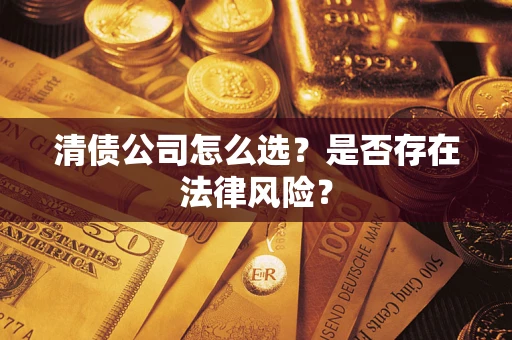 济南清债公司怎么选？是否存在法律风险？