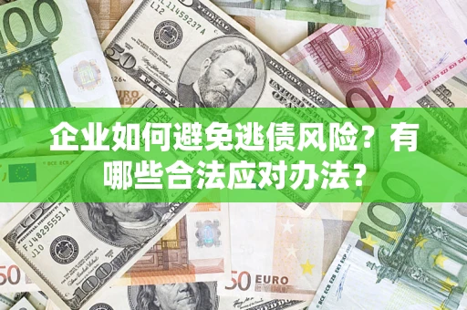 济南企业如何避免逃债风险？有哪些合法应对办法？