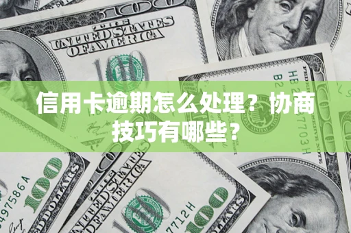 济南信用卡逾期怎么处理？协商技巧有哪些？