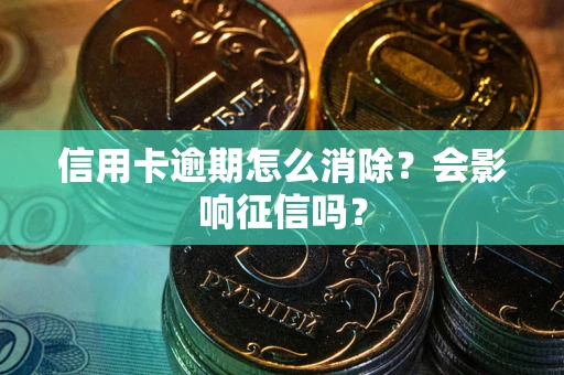 济南信用卡逾期怎么消除？会影响征信吗？
