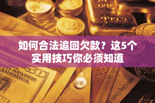 济南如何合法追回欠款？这5个实用技巧你必须知道