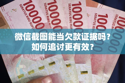济南微信截图能当欠款证据吗？如何追讨更有效？