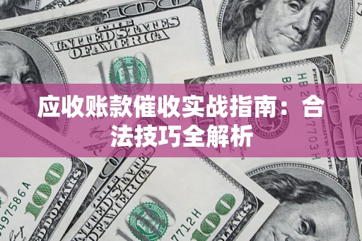 济南应收账款催收实战指南：合法技巧全解析