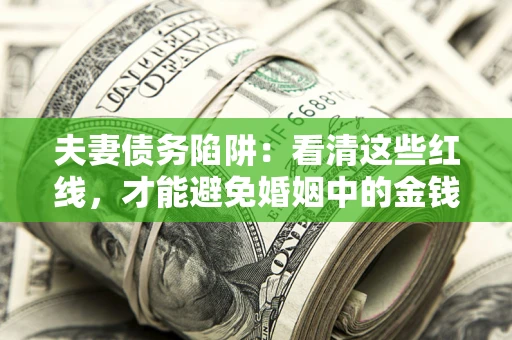 济南夫妻债务陷阱：看清这些红线，才能避免婚姻中的金钱危机