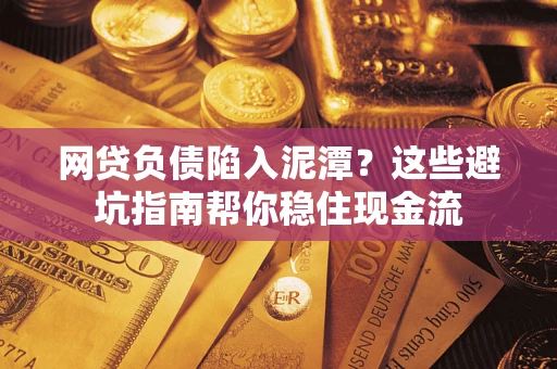 济南网贷负债陷入泥潭？这些避坑指南帮你稳住现金流