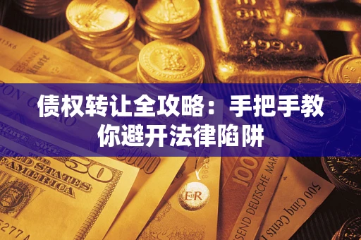 济南债权转让全攻略：手把手教你避开法律陷阱