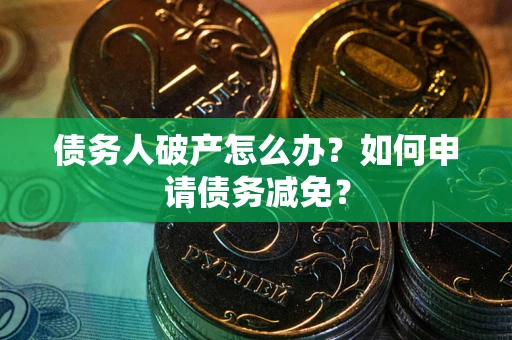 济南债务人破产怎么办？如何申请债务减免？