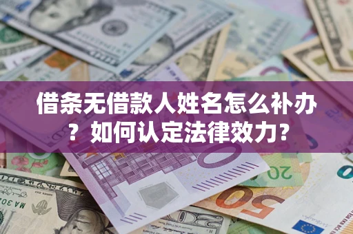 济南借条无借款人姓名怎么补办？如何认定法律效力？