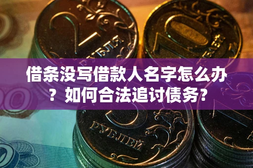 济南借条没写借款人名字怎么办？如何合法追讨债务？