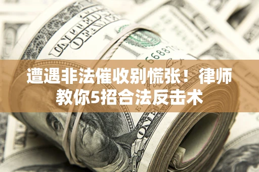 济南遭遇非法催收别慌张！律师教你5招合法反击术