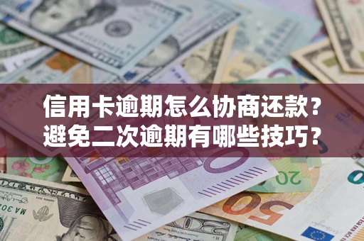 济南信用卡逾期怎么协商还款？避免二次逾期有哪些技巧？