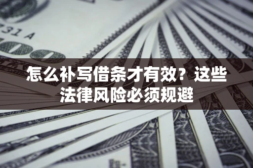 济南怎么补写借条才有效？这些法律风险必须规避