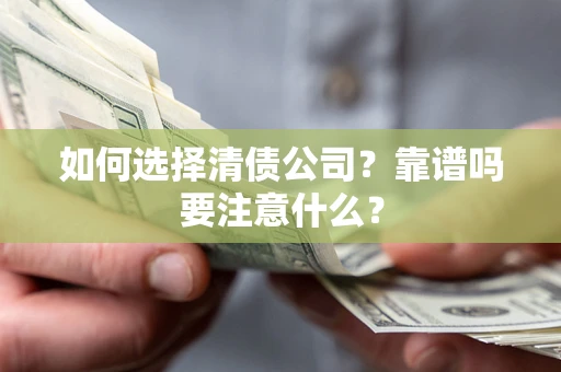 济南如何选择清债公司？靠谱吗要注意什么？