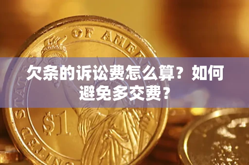 济南欠条的诉讼费怎么算？如何避免多交费？