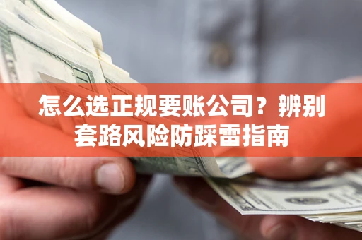 济南怎么选正规要账公司？辨别套路风险防踩雷指南