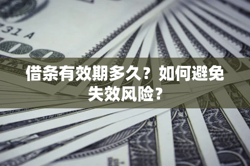 济南借条有效期多久？如何避免失效风险？