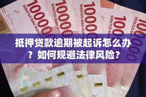 济南抵押贷款逾期被起诉怎么办？如何规避法律风险？