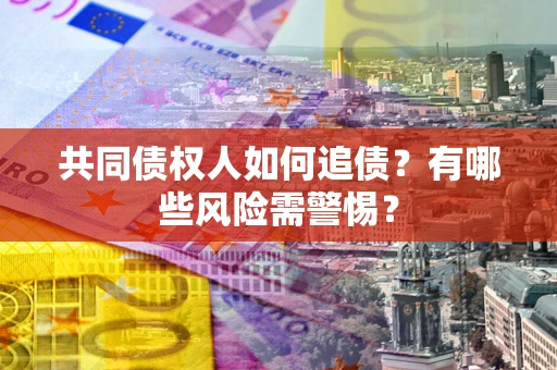 济南共同债权人如何追债？有哪些风险需警惕？