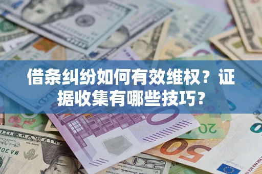 济南借条纠纷如何有效维权？证据收集有哪些技巧？
