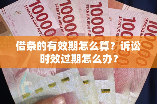 济南借条的有效期怎么算？诉讼时效过期怎么办？