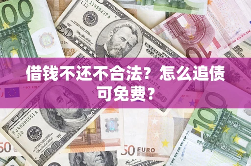 济南借钱不还不合法？怎么追债可免费？
