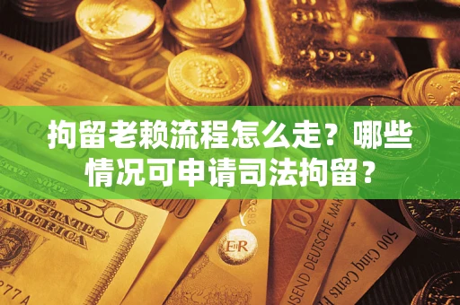 济南拘留老赖流程怎么走?哪些情况可申请司法拘留? 济南拘留老赖流程怎么走?哪些情况可申请司法拘留?