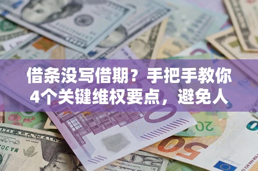 济南借条没写借期？手把手教你4个关键维权要点，避免人财两空