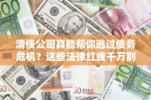 济南清债公司真能帮你逃过债务危机？这些法律红线千万别踩