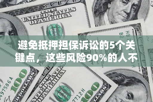 济南避免抵押担保诉讼的5个关键点，这些风险90%的人不知道！