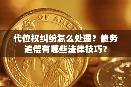 济南代位权纠纷怎么处理？债务追偿有哪些法律技巧？