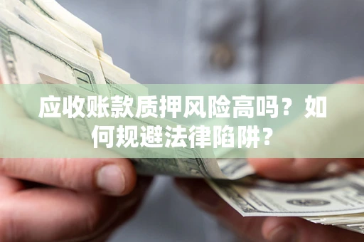 济南应收账款质押风险高吗？如何规避法律陷阱？