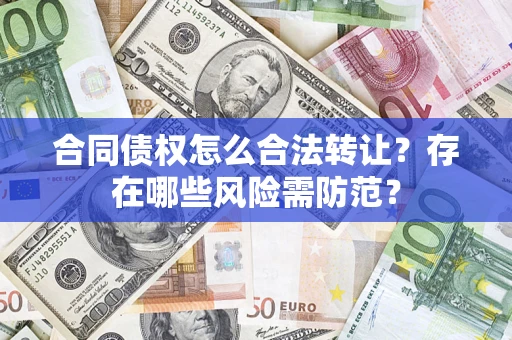 济南合同债权怎么合法转让？存在哪些风险需防范？