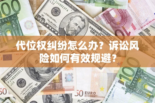 济南代位权纠纷怎么办？诉讼风险如何有效规避？