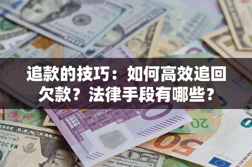 济南追款的技巧：如何高效追回欠款？法律手段有哪些？