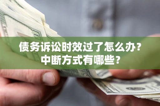 济南债务诉讼时效过了怎么办？中断方式有哪些？