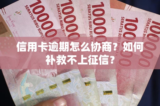 济南信用卡逾期怎么协商？如何补救不上征信？
