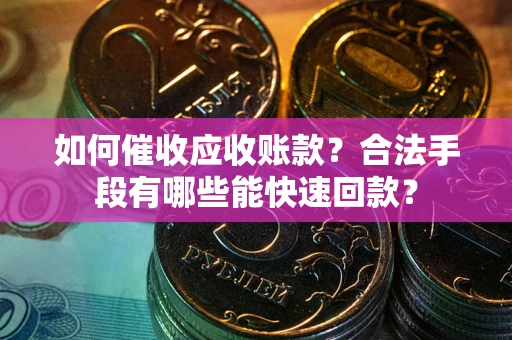 济南如何催收应收账款？合法手段有哪些能快速回款？