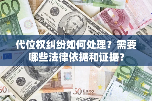 济南代位权纠纷如何处理？需要哪些法律依据和证据？