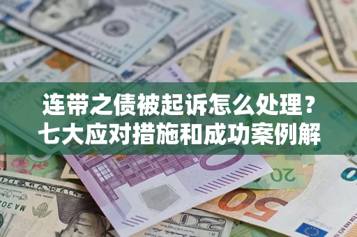 济南连带之债被起诉怎么处理？七大应对措施和成功案例解析