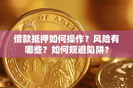 济南借款抵押如何操作?风险有哪些?如何规避陷阱? 济南借款抵押如何操作?风险有哪些?如何规避陷阱?