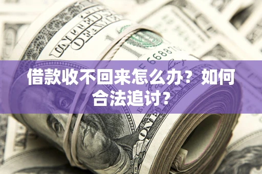 济南借款收不回来怎么办？如何合法追讨？