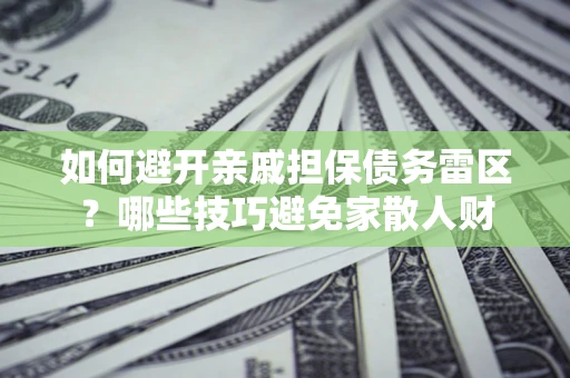 济南如何避开亲戚担保债务雷区？哪些技巧避免家散人财