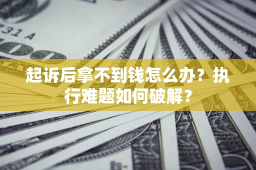 济南起诉后拿不到钱怎么办?执行难题如何破解? 济南起诉后拿不到钱怎么办?执行难题如何破解?