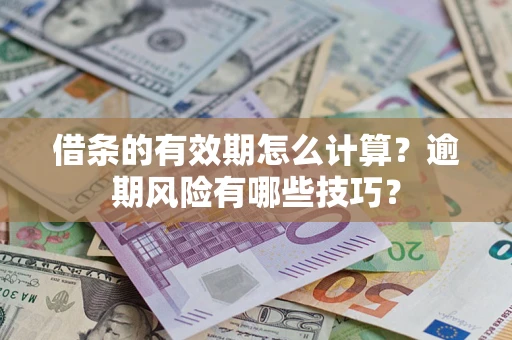 济南借条的有效期怎么计算？逾期风险有哪些技巧？