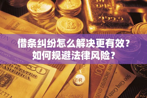 济南借条纠纷怎么解决更有效？如何规避法律风险？
