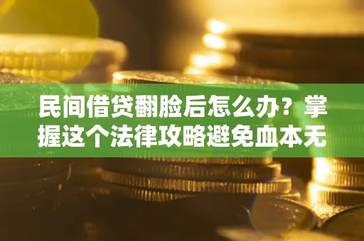 济南民间借贷翻脸后怎么办？掌握这个法律攻略避免血本无归