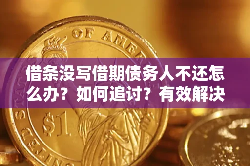 济南借条没写借期债务人不还怎么办？如何追讨？有效解决方案！