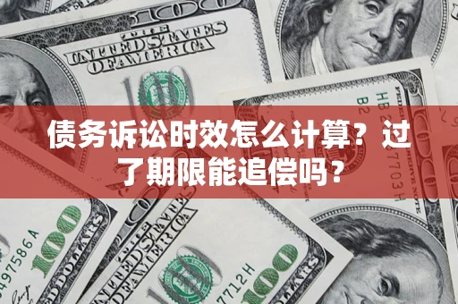 济南债务诉讼时效怎么计算？过了期限能追偿吗？